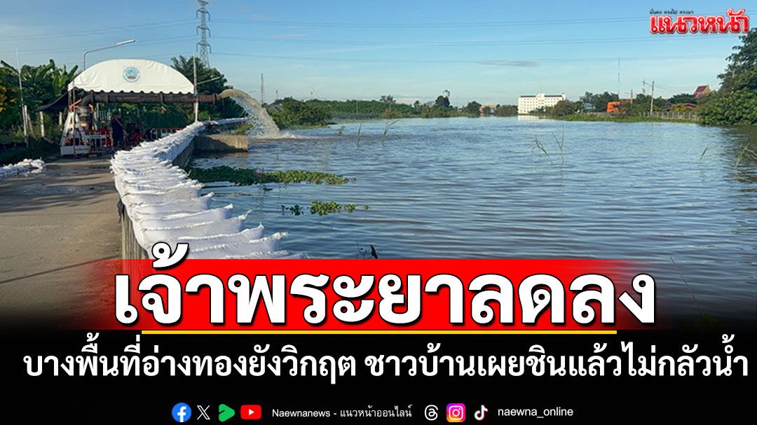 น้ำเจ้าพระยาลดลง บางพื้นที่อ่างทองยังวิกฤต ชาวบ้านเผยชินแล้วไม่กลัวน้ำ