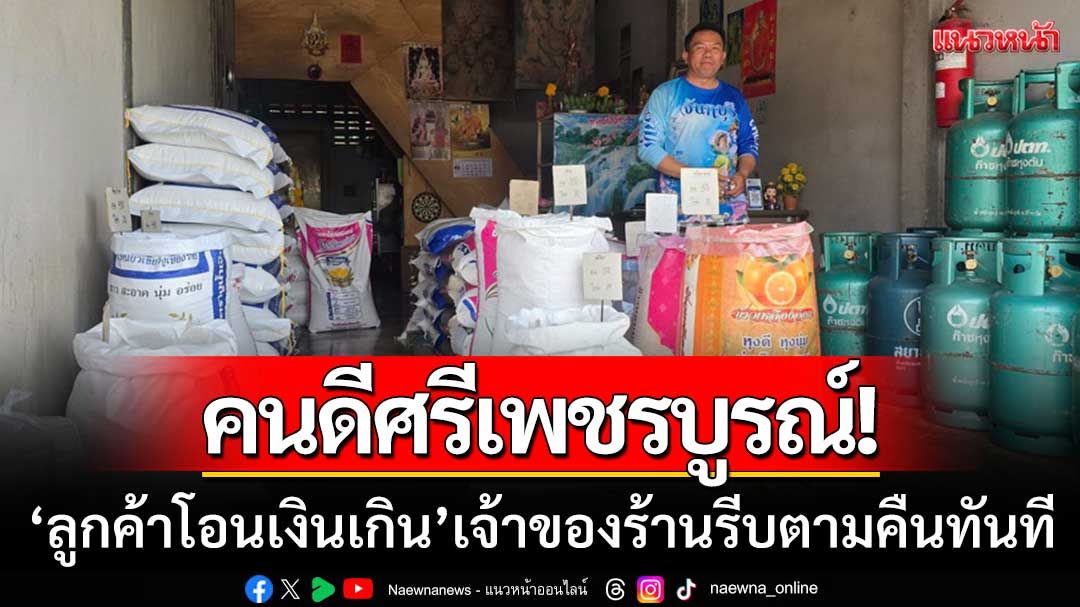 คนดีศรีเพชรบูรณ์! ‘ลูกค้าโอนเงินเกิน9พัน’ เจ้าของร้านขายข้าวสารรีบตามคืนทันที