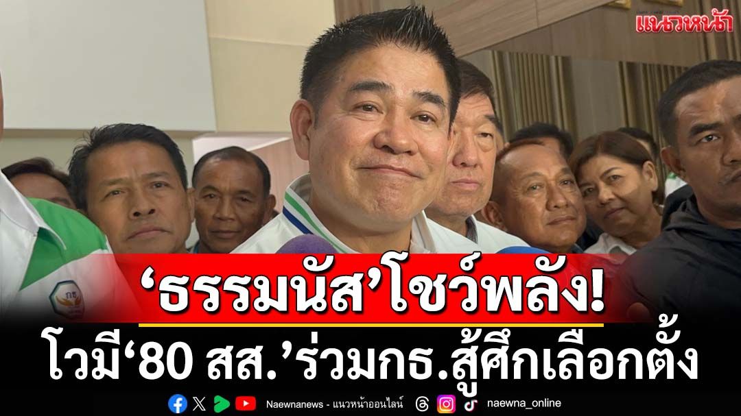 ‘ธรรมนัส’โชว์พลัง! โวมี‘80 สส.’ร่วมอุดมการณ์‘กล้าธรรม’สู้ศึกเลือกตั้ง