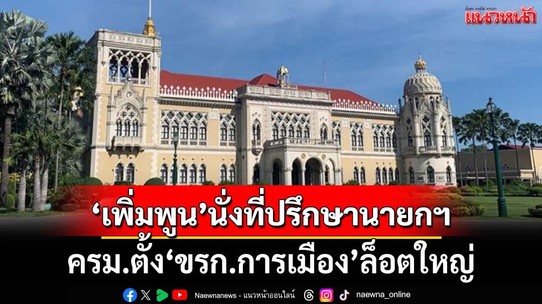 เช็คที่นี่! ครม.ตั้ง‘ข้าราชการการเมือง’ล็อตใหญ่ ‘เพิ่มพูน ชิดชอบ’ที่ปรึกษานายกฯ