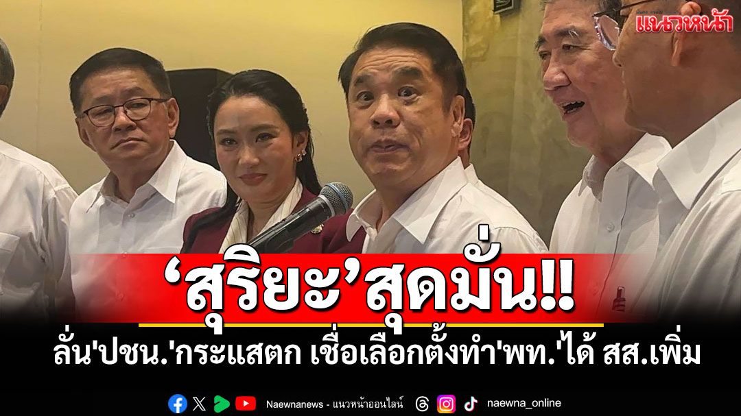 'สุริยะ'ลั่น'ปชน.'กระแสตก เชื่อเลือกตั้งทำ'พท.'ได้ สส.เพิ่ม พร้อมกวาด 200 ที่นั่ง