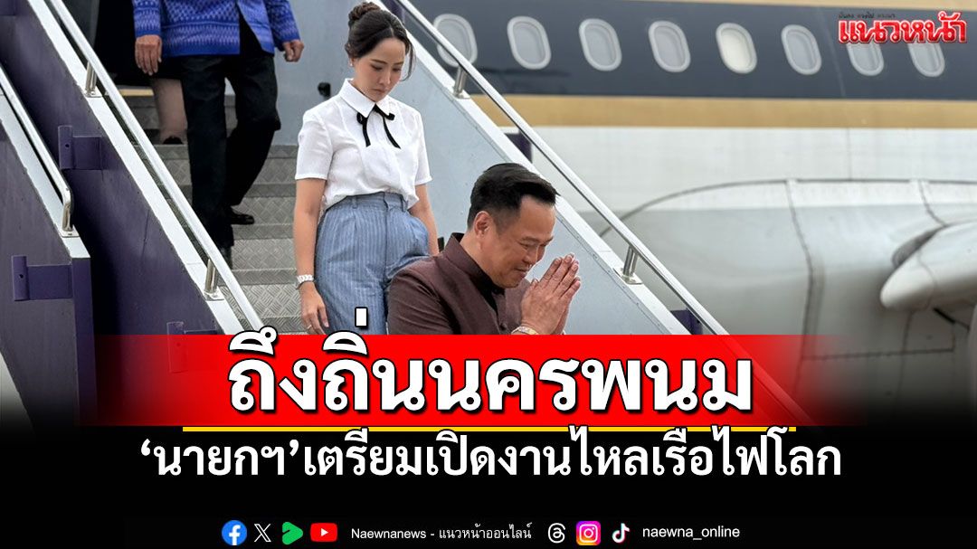ถึงถิ่นนครพนม 'นายกฯ'เตรียมเปิดงานไหลเรือไฟโลก