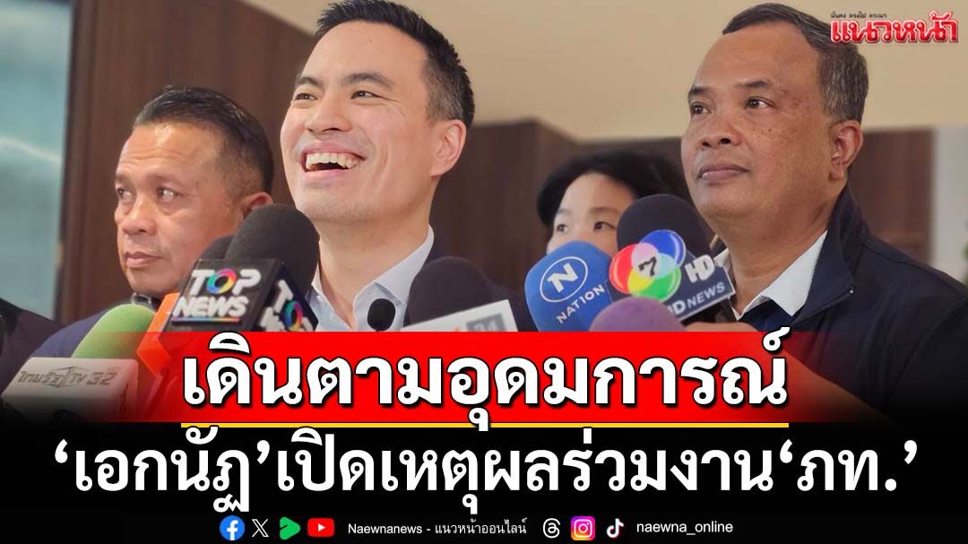 ‘เอกนัฏ’เลิกกั๊ก เปิดเหตุผลร่วมงาน‘ภท.’ ลั่นชัดเจนไม่ชอบครึ่งๆกลางๆ ทำงานร่วม‘สุชาติ’ได้