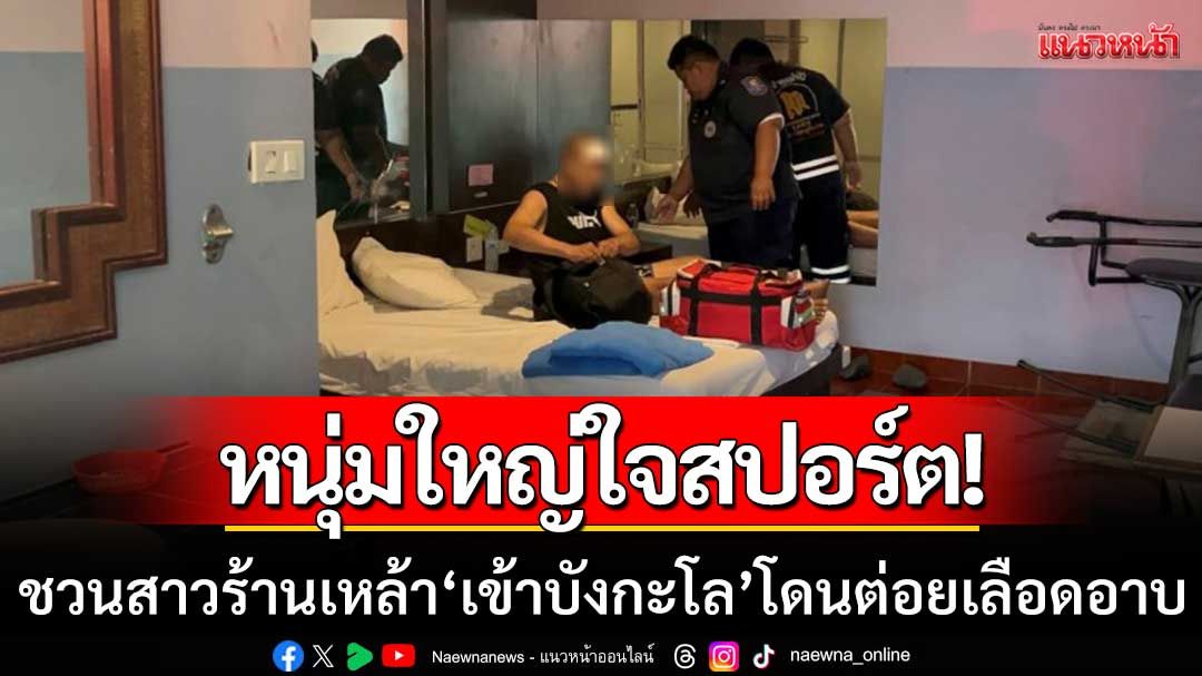 หนุ่มใหญ่ใจสปอร์ต! ชวนหญิงร้านเหล้าเข้าบังกะโล แฟนของสาวบุกเจอต่อยเลือดอาบ