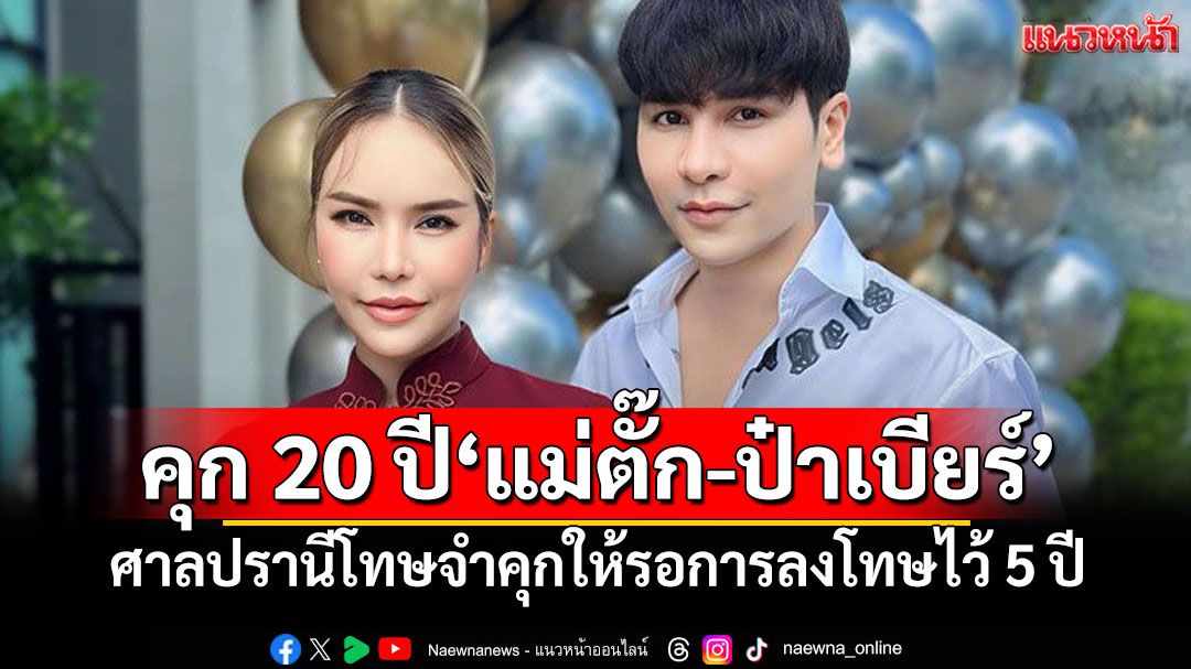 คุก 20 ปี'แม่ตั๊ก-ป๋าเบียร์' ศาลปรานีโทษจำคุกให้รอการลงโทษไว้ 5 ปี