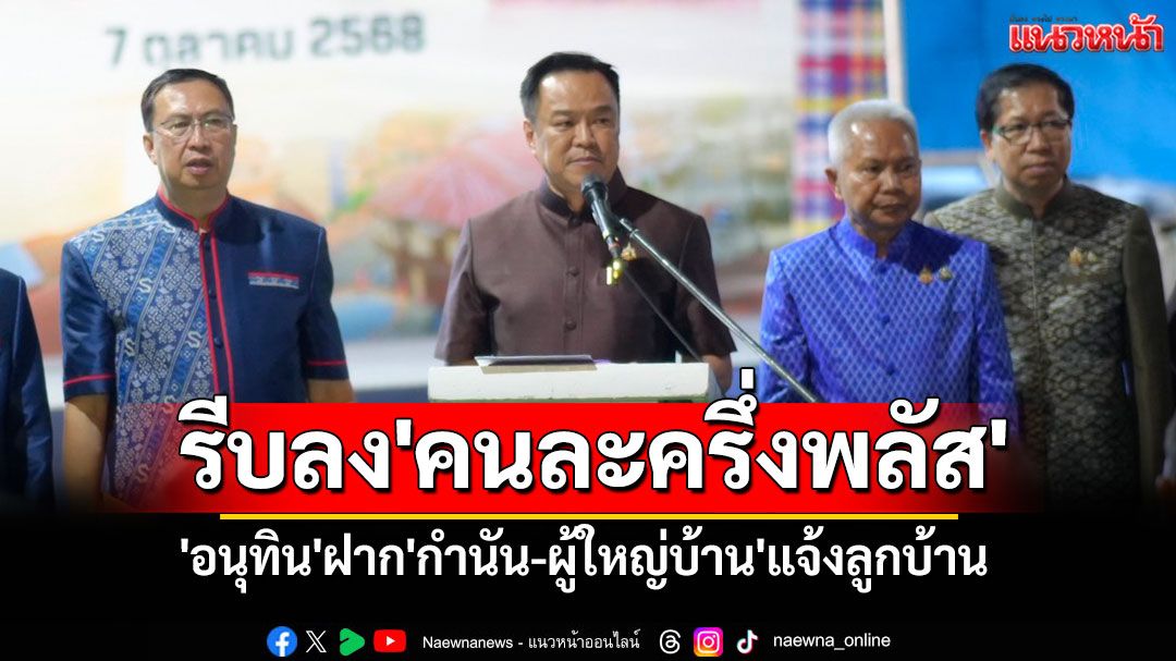 'อนุทิน'ฝาก'กำนัน-ผู้ใหญ่บ้าน'แจ้งลูกบ้านรีบลงทะเบียน'คนละครึ่งพลัส'