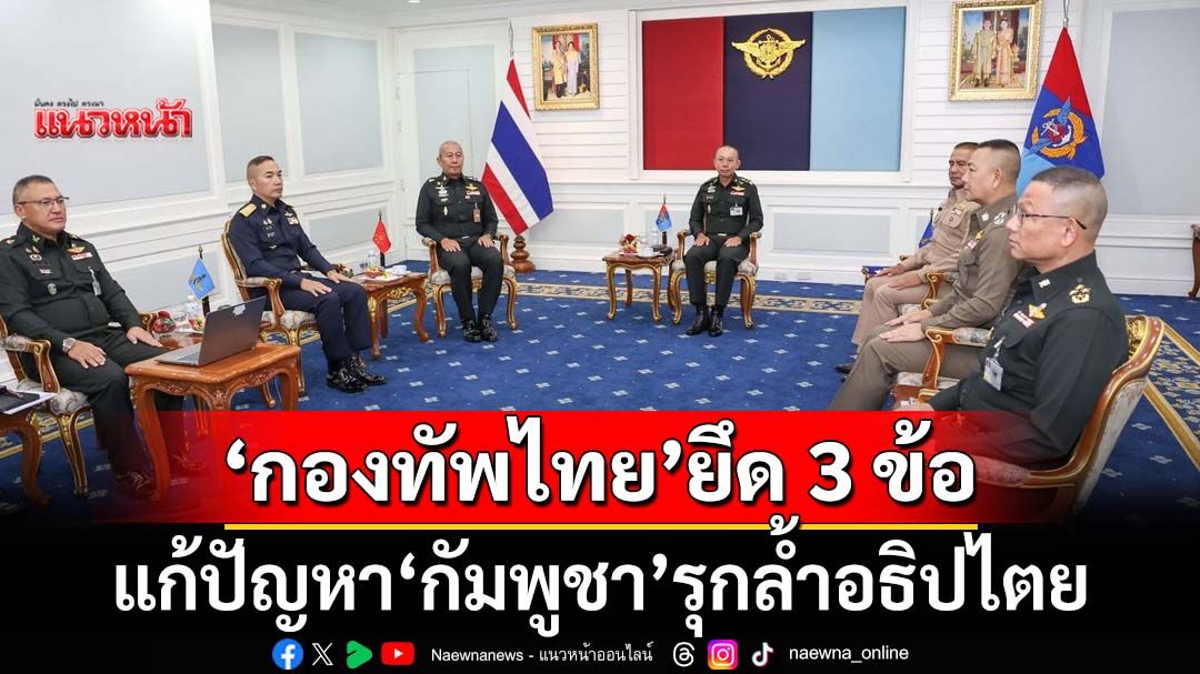 ‘กองทัพไทย’ยึด 3 แนวทางแก้ไขปัญหา‘ชาวกัมพูชา’รุกล้ำอธิปไตย