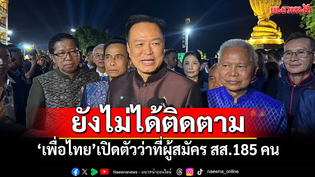'อนุทิน'บอกยังไม่ได้ติดตาม 'เพื่อไทย'เปิดตัวว่าที่ผู้สมัคร สส.185 คน