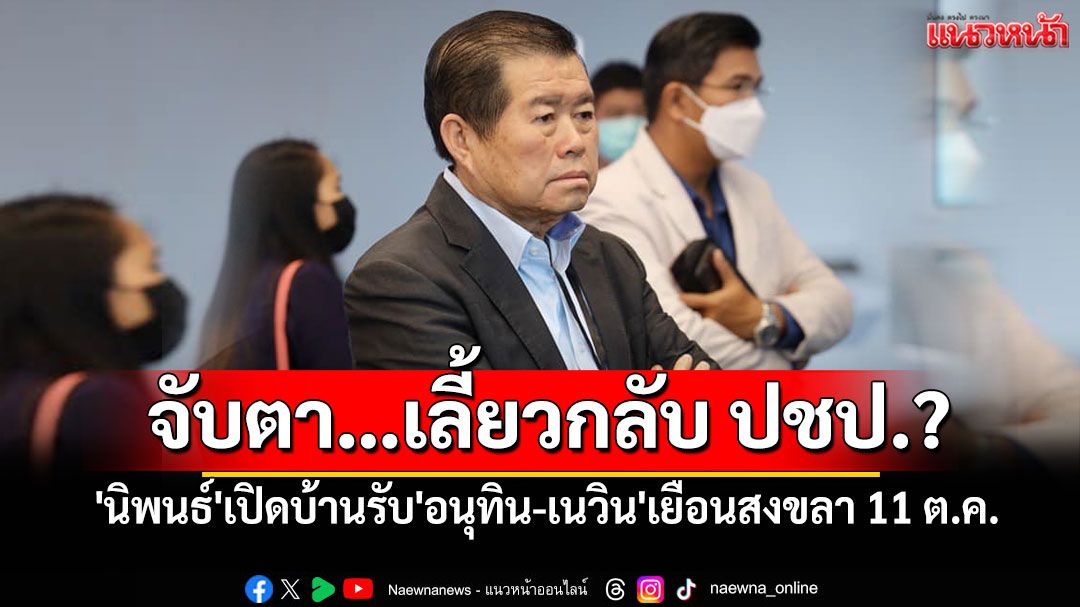 'นิพนธ์'เปิดบ้านรับ'อนุทิน-เนวิน'เยือนสงขลา 11 ต.ค.นี้ จับตา…เลี้ยวกลับ ปชป.?