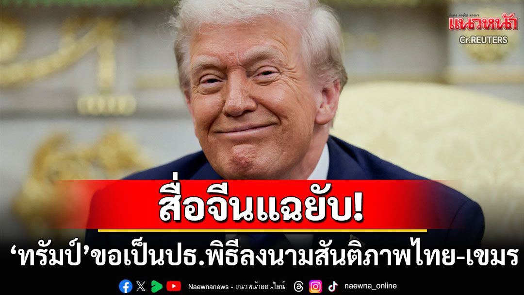 สื่อจีนแฉยับ! 'โดนัลด์ ทรัมป์'ขอเป็นประธานพิธีลงนามสันติภาพไทย-เขมร หวังรางวัลโนเบล
