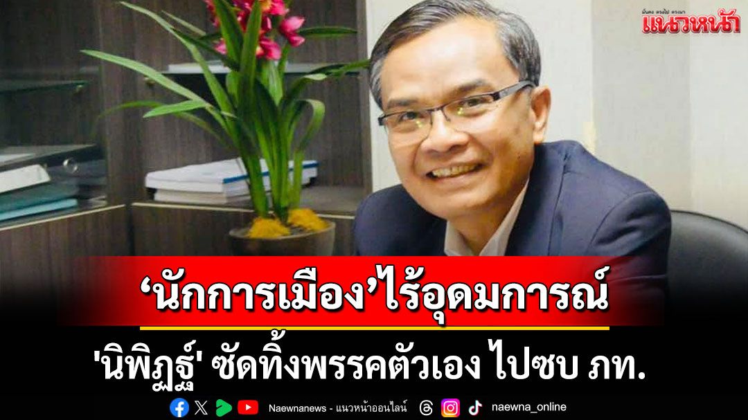 'นิพิฏฐ์'ซัดนักการเมืองทิ้งพรรค ไปซบ ภท. ไม่มีอุดมการณ์