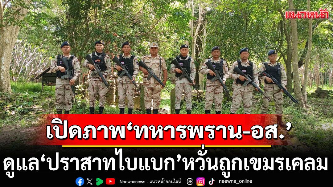 รองแม่ทัพภาคที่ 2 เปิดภาพ'ทหารพราน-อส.' ดูแล 'ปราสาทไบแบก' หวั่นถูกเขมรเคลม