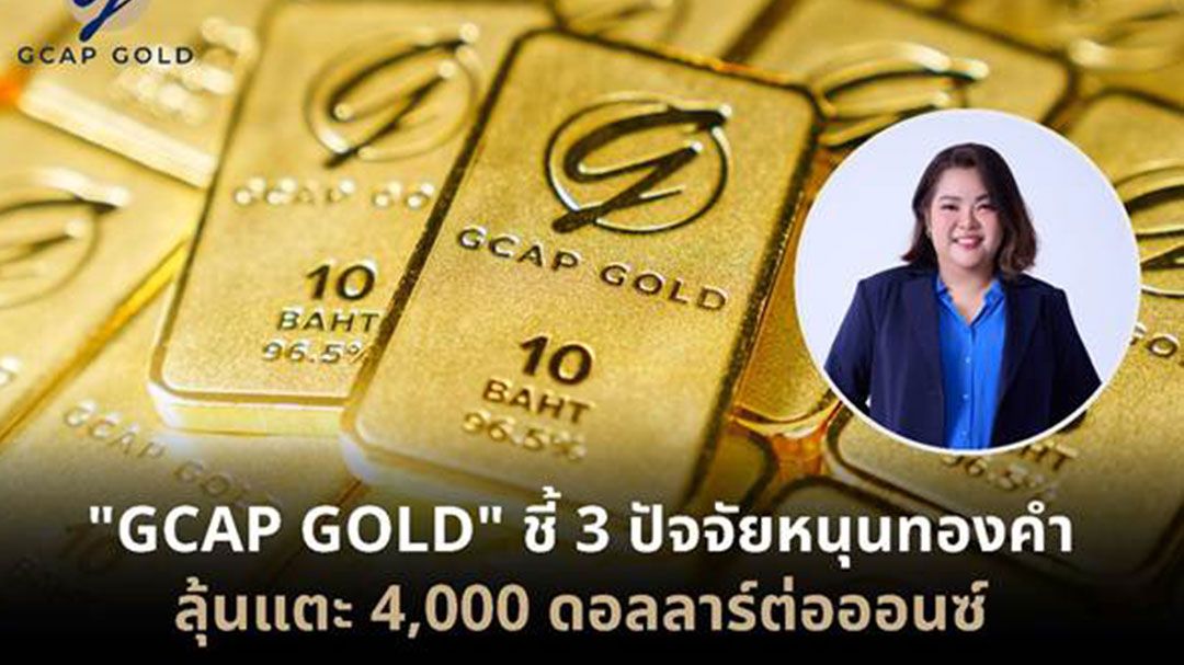 GCAP GOLD ชี้ 3 ปัจจัยหนุนทองคำ ลุ้นแตะ 4,000 ดอลลาร์ต่อออนซ์