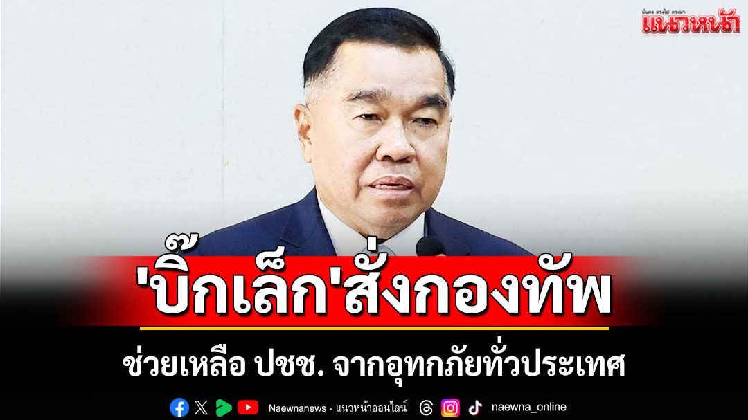 'บิ๊กเล็ก'สั่งกองทัพ เตรียมรับมือ-ช่วยเหลือปชช. จากอุทกภัยทั่วประเทศ