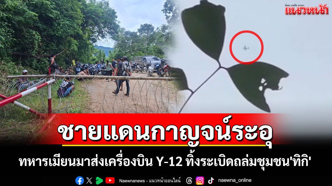 กาญจน์ระอุ! ทหารเมียนมาส่งเครื่องบิน Y-12 ทิ้งระเบิดถล่มชุมชนทิกิ ใกล้ชายแดนกว่า 30 ลูก