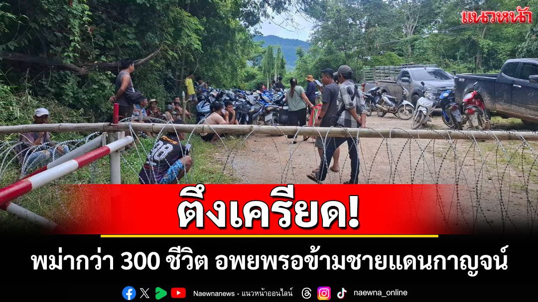 ชาวพม่ากว่า 300 ชีวิตอพยพรอข้ามชายแดนกาญจนบุรี หลังทหารเมียนมาถล่มบ้านทิกิ