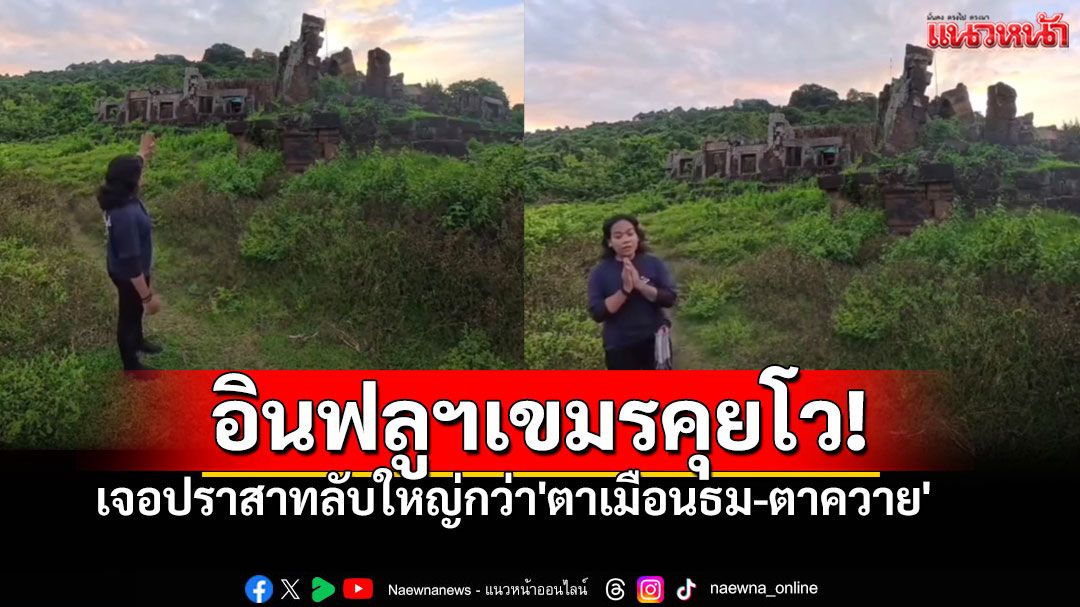 อินฟลูฯเขมรทำคลิปคุยโว เจอปราสาทลับ ใหญ่กว่า'ตาเมือนธม-ตาควาย' (คลิป)