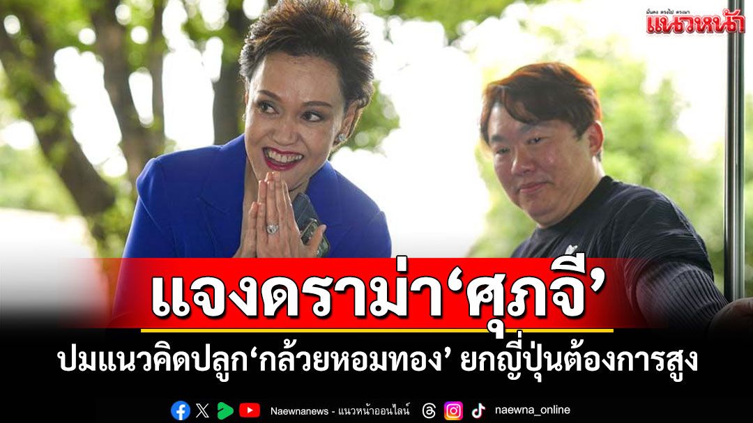 โฆษกรัฐแจงดราม่า‘ศุภจี’ ปมแนวคิดปลูก‘กล้วยหอมทอง’ ยกญี่ปุ่นต้องการสูง