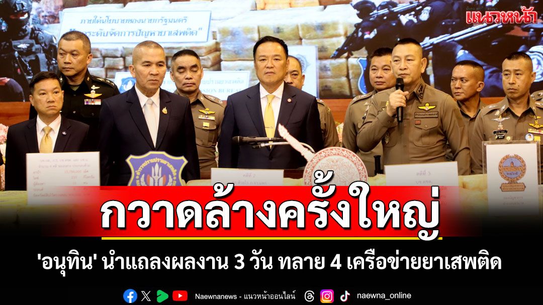 'อนุทิน' นำแถลงผลงาน 3 วัน ทลาย 4 เครือข่ายยาเสพติด ยึดของกลางรวม 15 ล้านเม็ด
