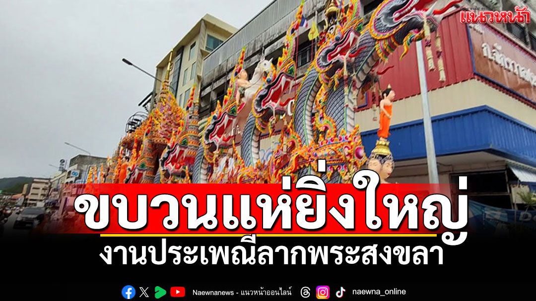 ขบวนแห่ยิ่งใหญ่! งานประเพณีลากพระ สืบสานศรัทธาพี่น้องชาวใต้สงขลา