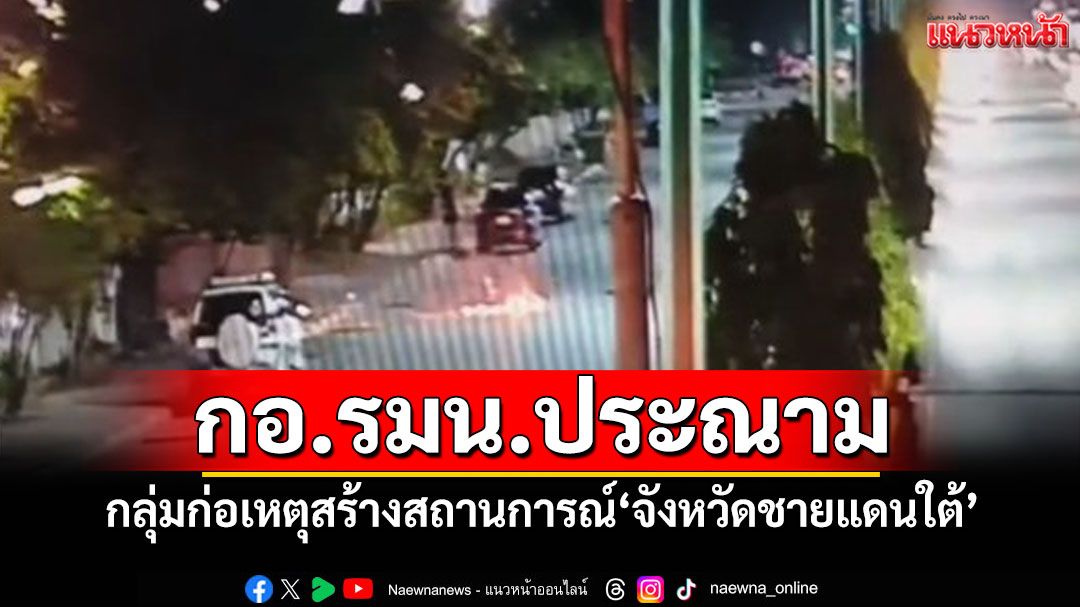 กอ.รมน.ประณาม กลุ่มก่อเหตุสร้างสถานการณ์พื้นที่จชต. มุ่งทำลายเศรษฐกิจ-สังคม