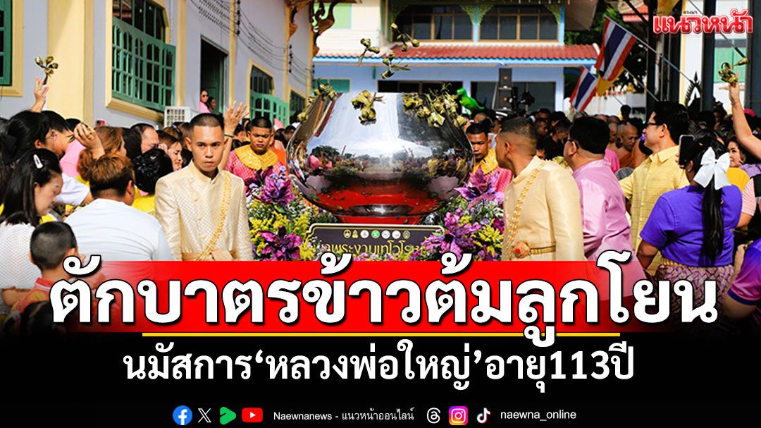 ลพบุรีตักบาตรข้าวต้มลูกโยน นมัสการ'หลวงพ่อใหญ่'อายุ113ปี