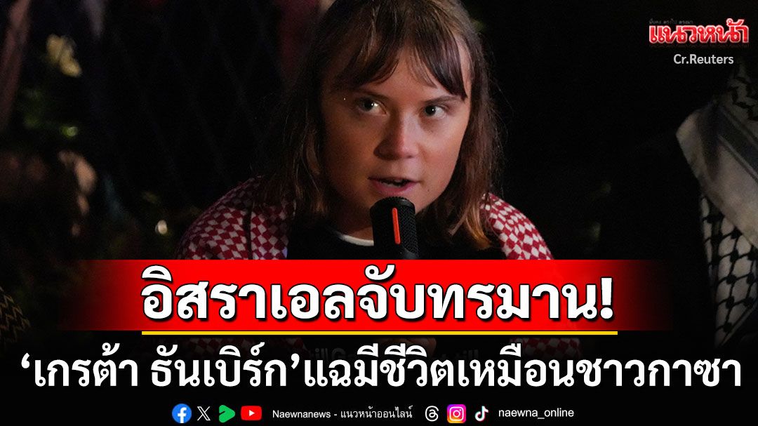 นักเคลื่อนไหวคนดัง'เกรต้า ธันเบิร์ก'ถูก'อิสราเอล'ทรมาน ใช้ชีวิตเหมือนสิ่งที่ชาวกาซาเผชิญ