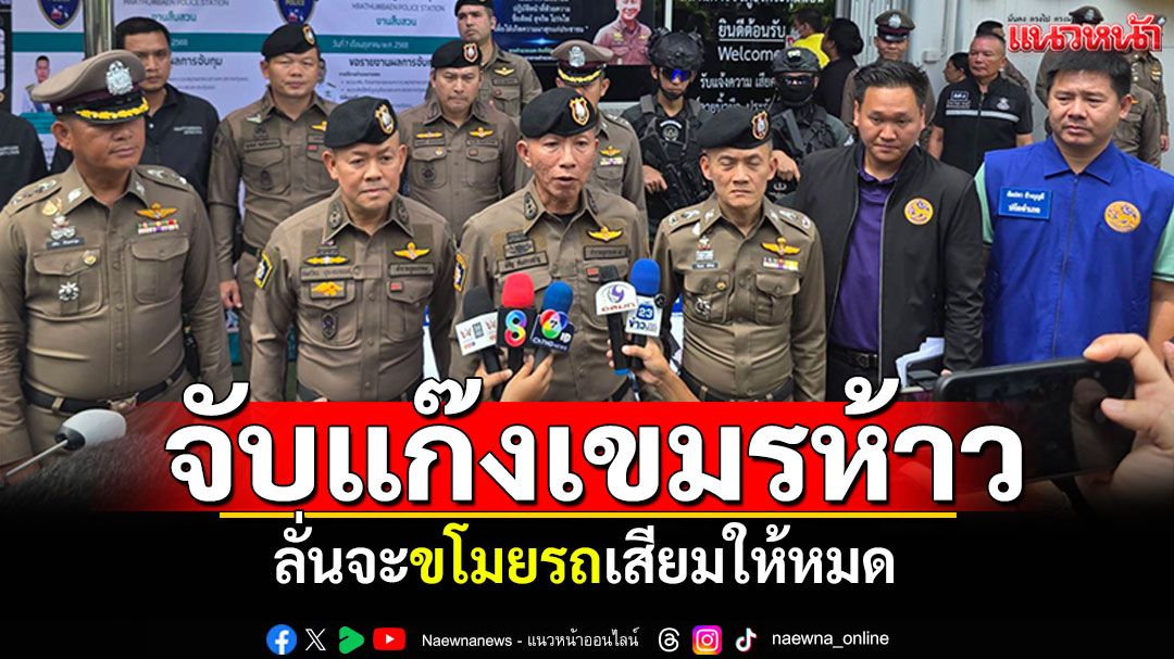 'ผบช.ภ.7'แถลงเอง! รวบแก๊งเด็กเขมร ห้าวลั่นจะขโมยรถเสียมให้หมด