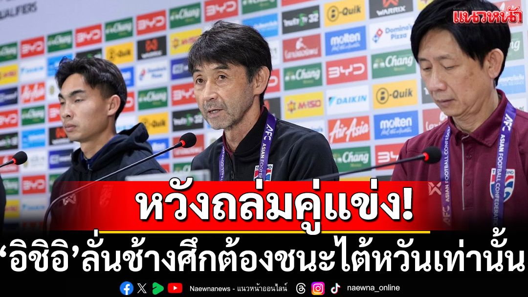 หวังถล่มคู่แข่ง!‘อิชิอิ’ลั่นช้างศึกต้องชนะไต้หวันเท่านั้น