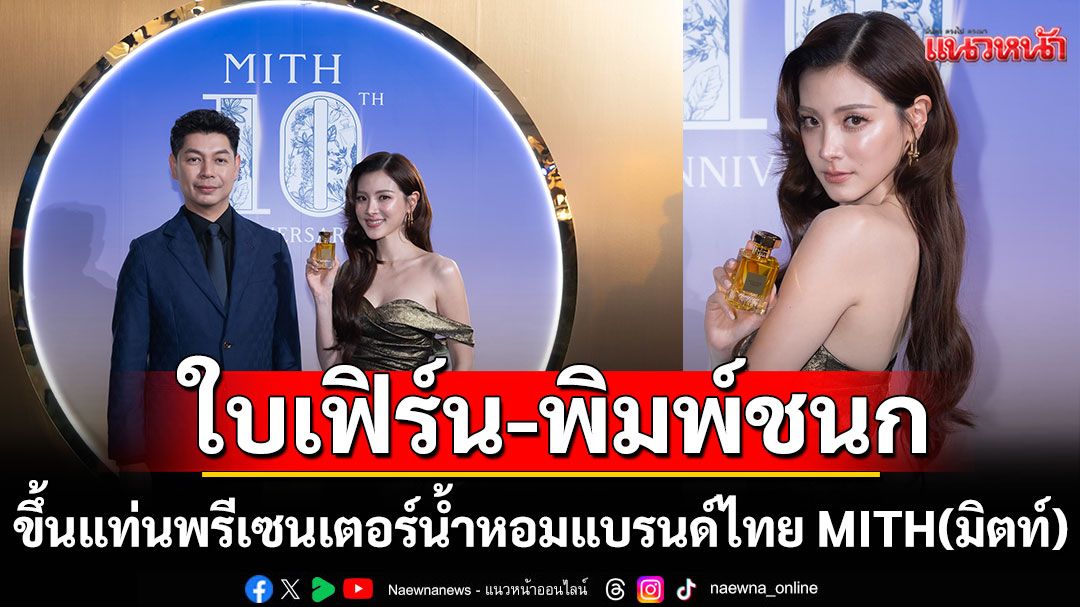 ครบรอบ 10 ปี น้ำหอมแบรนด์ไทย MITH(มิตท์) เปิดตัว 'ใบเฟิร์น-พิมพ์ชนก'พรีเซนเตอร์คนใหม่กับกลิ่นพิเศษ