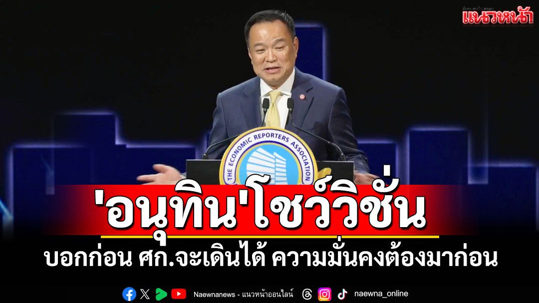 'อนุทิน'โชว์วิชั่น เน้นต้องร่วมมือกันทุกฝ่าย บอกก่อน ศก.จะเดินได้ ความมั่นคงต้องมาก่อน