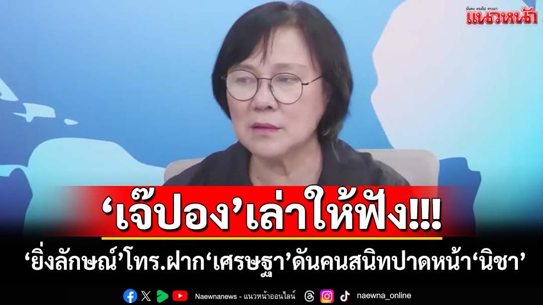 'เจ๊ปอง'เล่าให้ฟัง!!! 'ยิ่งลักษณ์'โทรฝาก'เศรษฐา' ดันคนสนิทปาดหน้า'นิชา'