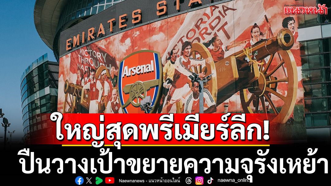 ใหญ่สุดพรีเมียร์ลีก! ปืนวางเป้าขยายความจุรังเหย้า