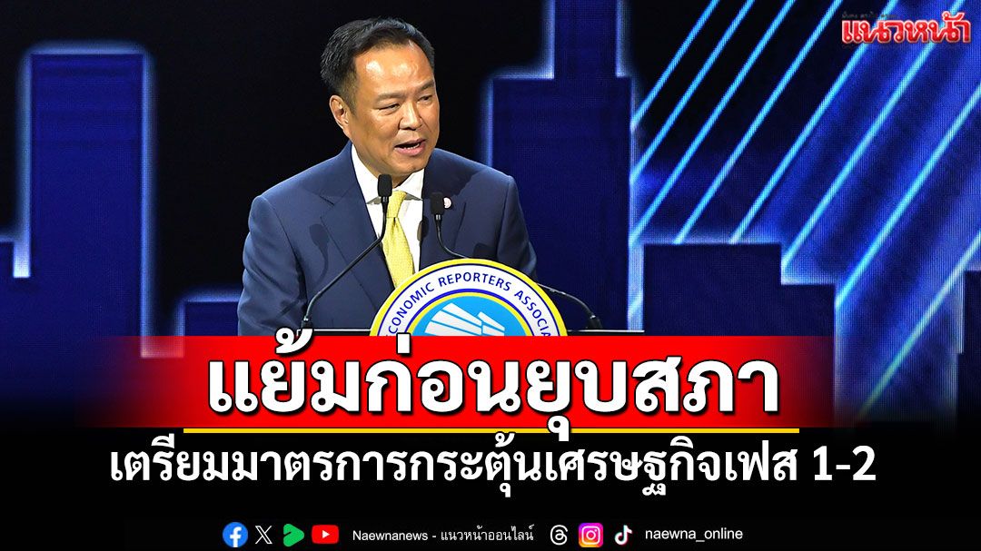 นายกฯแย้มก่อนยุบสภา เตรียมมาตรการกระตุ้นเศรษฐกิจเฟส 1-2