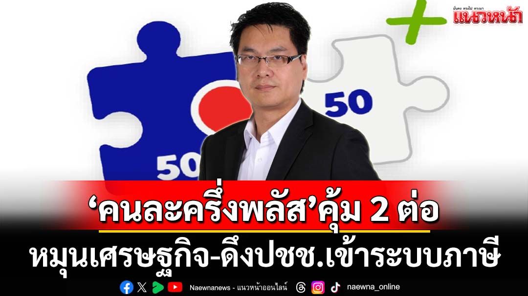 ‘นักวิชาการ’ชี้‘คนละครึ่งพลัส’คุ้ม 2 ต่อ เตือนระวังปัญหาทางเทคนิค แนะทำระบบให้เสถียร