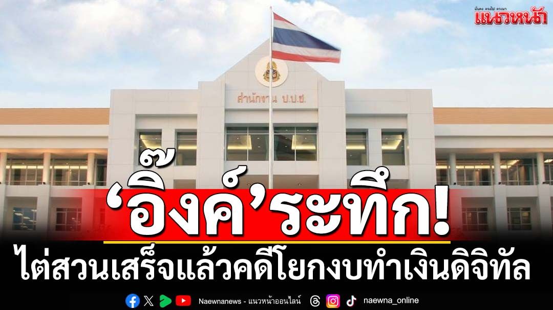 ‘อิ๊งค์’ระทึก!‘ป.ป.ช.’ไต่สวนเสร็จแล้วคดีกล่าวหาโยกงบทำดิจิทัลวอลเล็ต ฝ่าฝืนรธน.
