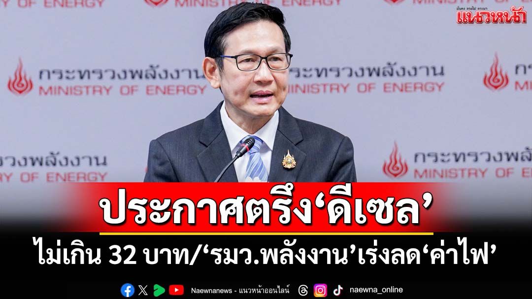 ‘รมว.พลังงาน’ประกาศตรึง‘ดีเซล’ไม่เกิน 32 บาท เร่งหาทางลด‘ค่าไฟ’