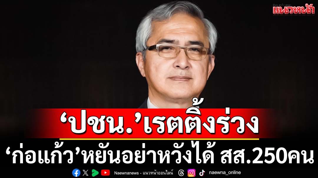 ‘ก่อแก้ว’หยัน‘ปชน.’ โหวต‘อนุทิน’นั่งนายกฯฉุดเรตติ้งร่วง อย่าหวังได้ สส.250คน