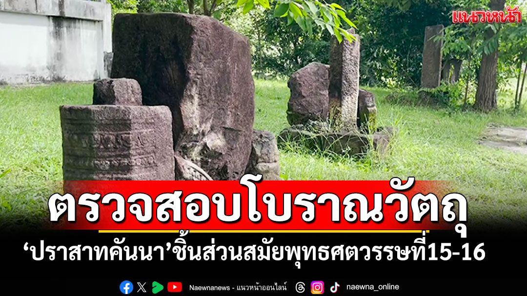 ตรวจสอบโบราณวัตถุ'ปราสาทคันนา'สุรินทร์ ชิ้นส่วนสถาปัตยกรรมสมัยพุทธศตวรรษที่15-16