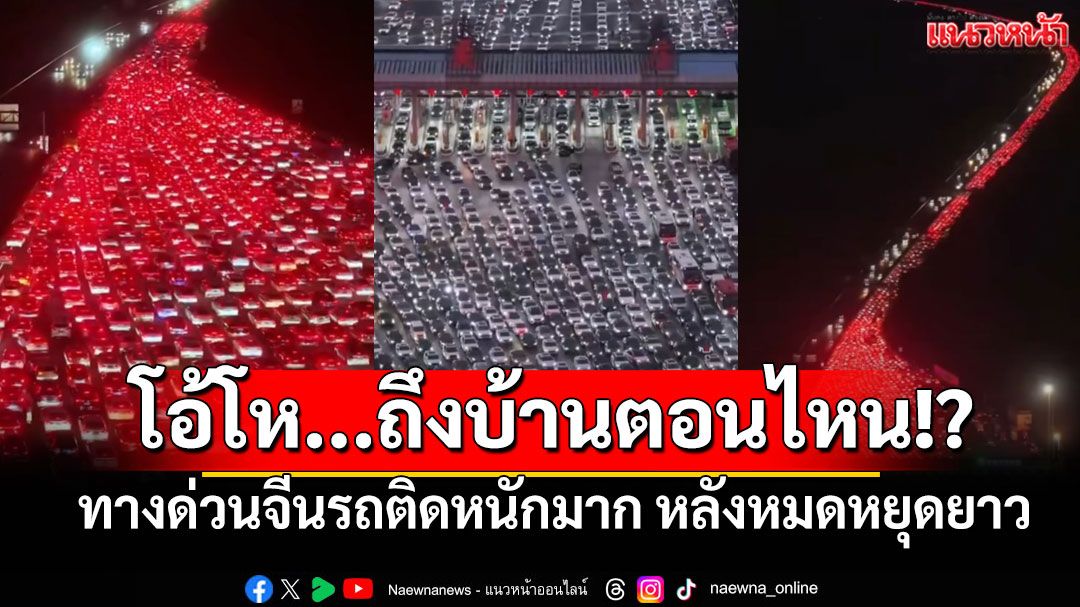 โอ้โห...ถึงบ้านตอนไหน!? ทางด่วนจีนรถติดหนักมาก ปชช.แห่กลับบ้านหลังหมดหยุดยาว