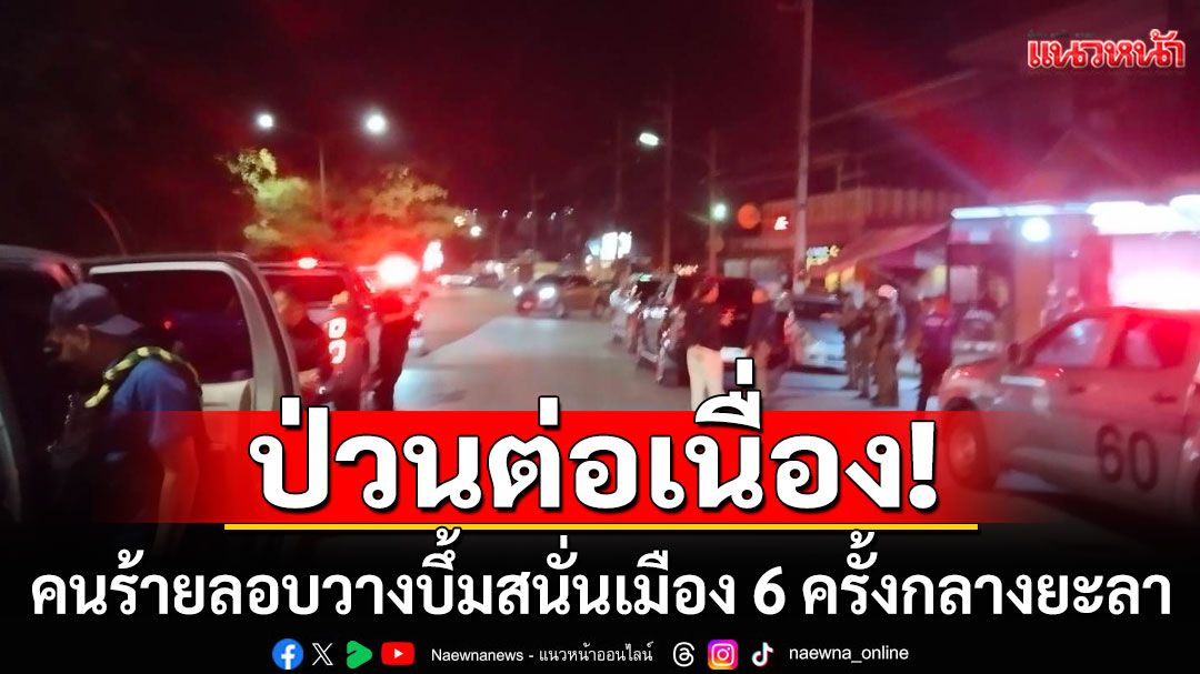 ป่วนต่อเนื่อง! คนร้ายลอบวางบึ้มสนั่นเมือง 6 ครั้งกลางยะลา