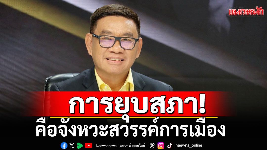 'สมชัย' ชี้ 'ยุบสภา' คือ 'จังหวะสวรรค์การเมือง' เปิดช่องย้ายพรรค-หาเสียงไม่อั้น!