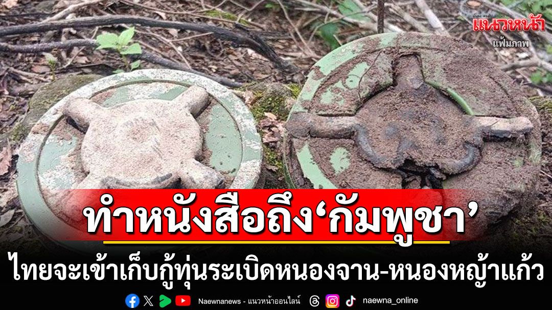 'กกล.บูรพา'ส่งหนังสือถึงกัมพูชา แจ้งไทยจะเข้าเก็บกู้ทุ่นระเบิดหนองจาน-หนองหญ้าแก้ว 10 ต.ค.