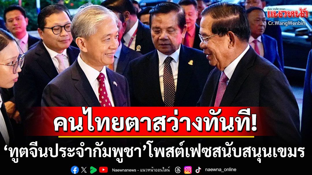 ตาสว่างทันที! 'ทูตจีนประจำกัมพูชา'โพสต์สนับสนุนเขมร จุดไฟคนไทยเดือดทั้งโซเชียล