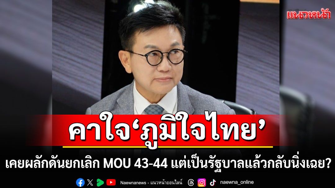 'ดร.ดิเรกฤกธิ์'คาใจ! ภท. เคยผลักดันยกเลิก MOU 43-44 แต่เป็นรัฐบาลแล้วกลับนิ่งเฉย?