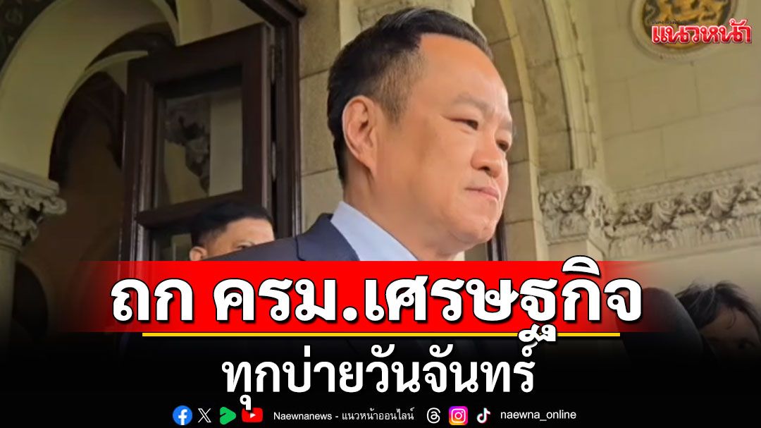 ฟิตเปรี๊ยะ!!! นายกฯเผยประชุม ครม.เศรษฐกิจ ทุกบ่ายวันจันทร์ กลั่นกรองเรื่องก่อน เข้าครม.ชุดใหญ่