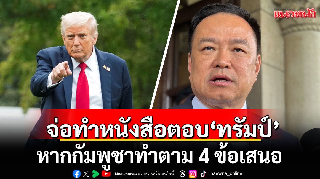'อนุทิน' เผยจ่อทำหนังสือตอบ 'ทรัมป์' หากกัมพูชาทำตาม 4 ข้อเสนอ พร้อมลงนามสันติภาพ