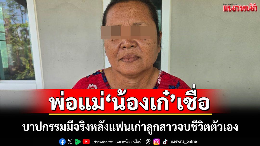 'พ่อแม่น้องเก๋'สาวโรงงานดับปริศนา 12 ปีเชื่อบาปกรรมมีจริง หลังแฟนเก่าลูกสาวจบชีวิตตัวเอง