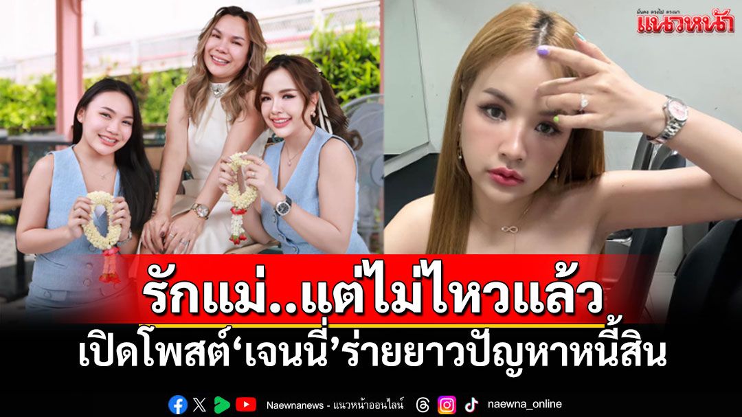'เจนนี่'ตัดพ้อรักแม่..แต่ไม่ไหวแล้ว ปัญหาหนี้สินรุงรัง ร่ายยาวขี้เกียจปิดบังสร้างภาพ