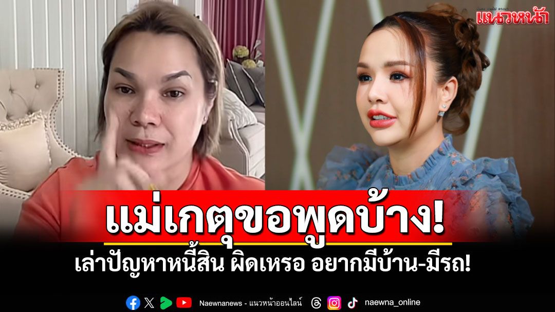 'แม่เกตุ'ยอมรับทั้งน้ำตา! เป็นหนี้จริงลงทุน'หวย'ทำพัง ไม่เคยเข้าบ่อน แจงยิบเงินเดือน-รถเบนซ์